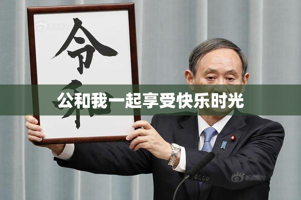 公和我一起享受快乐时光