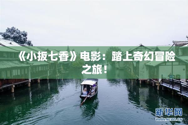 《小扳七香》电影：踏上奇幻冒险之旅！