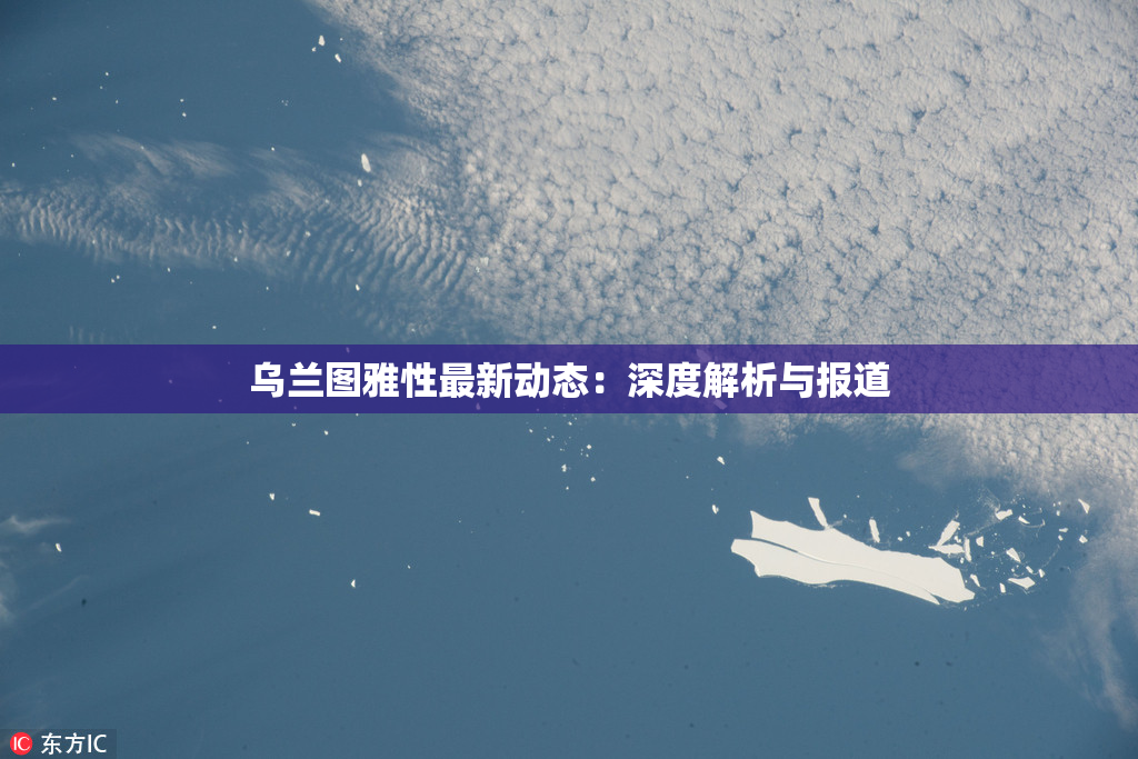 乌兰图雅性最新动态：深度解析与报道