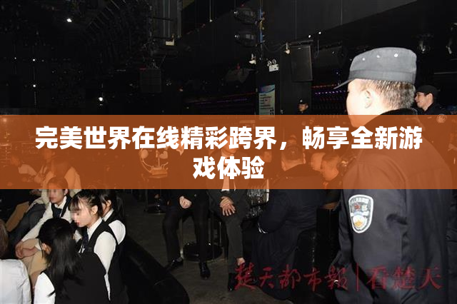 完美世界在线精彩跨界，畅享全新游戏体验