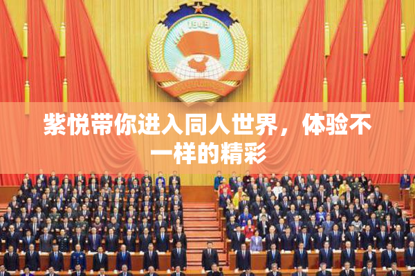 紫悦带你进入同人世界，体验不一样的精彩