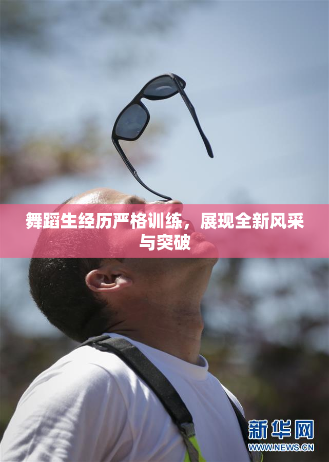 舞蹈生经历严格训练，展现全新风采与突破
