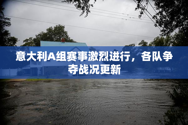 意大利A组赛事激烈进行，各队争夺战况更新