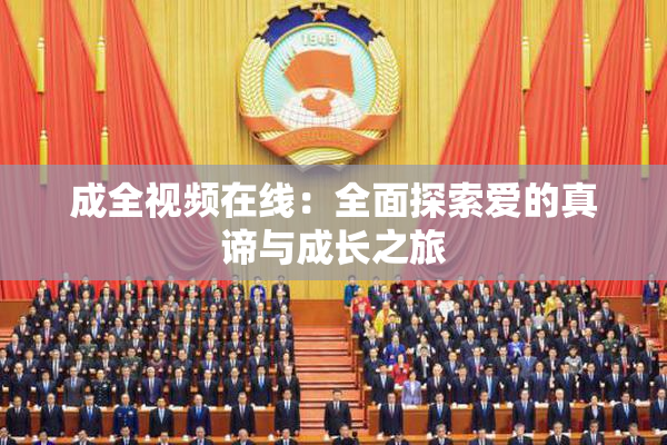 成全视频在线：全面探索爱的真谛与成长之旅