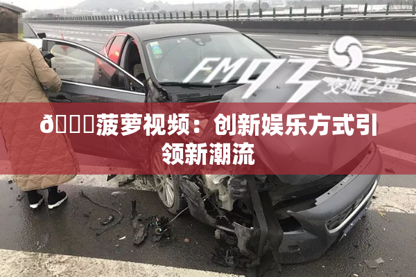🍍菠萝视频：创新娱乐方式引领新潮流