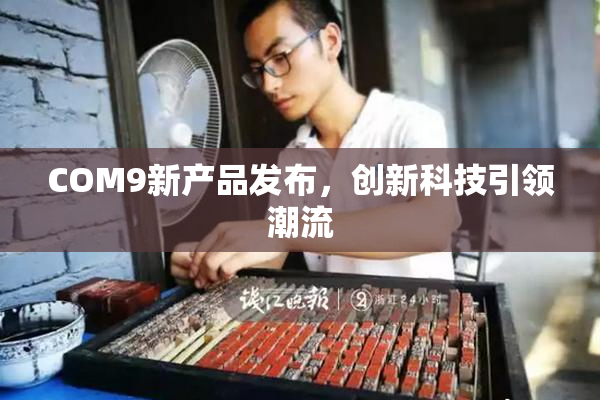 COM9新产品发布，创新科技引领潮流