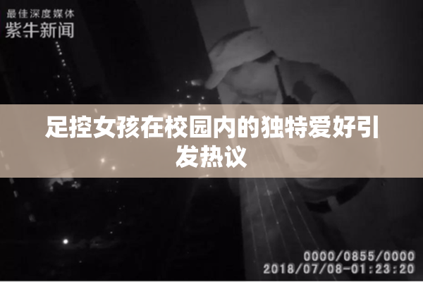 足控女孩在校园内的独特爱好引发热议