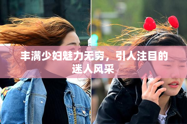 丰满少妇魅力无穷，引人注目的迷人风采