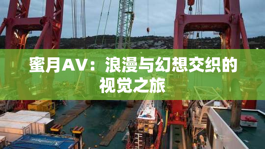 蜜月AV：浪漫与幻想交织的视觉之旅