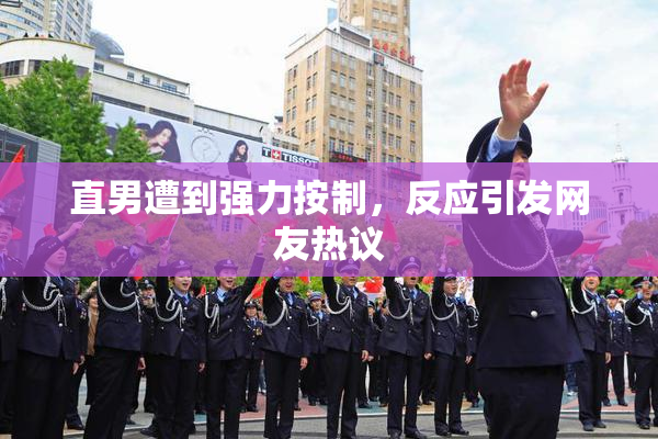 直男遭到强力按制，反应引发网友热议