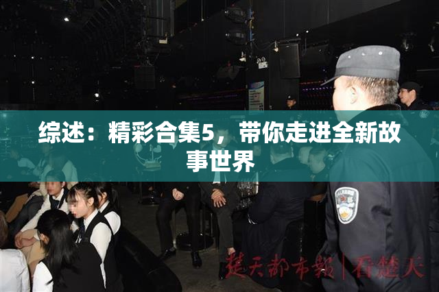 综述：精彩合集5，带你走进全新故事世界