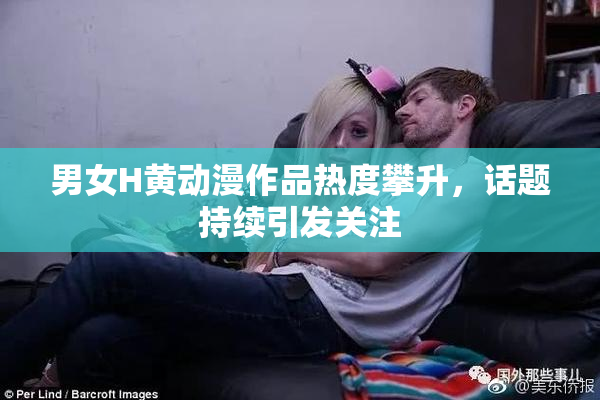 男女H黄动漫作品热度攀升，话题持续引发关注