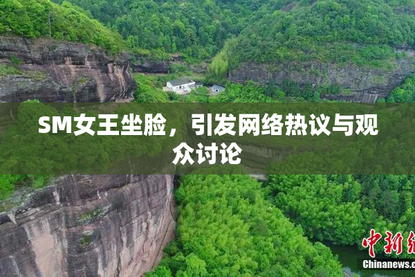 SM女王坐脸，引发网络热议与观众讨论