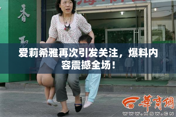 爱莉希雅再次引发关注，爆料内容震撼全场！