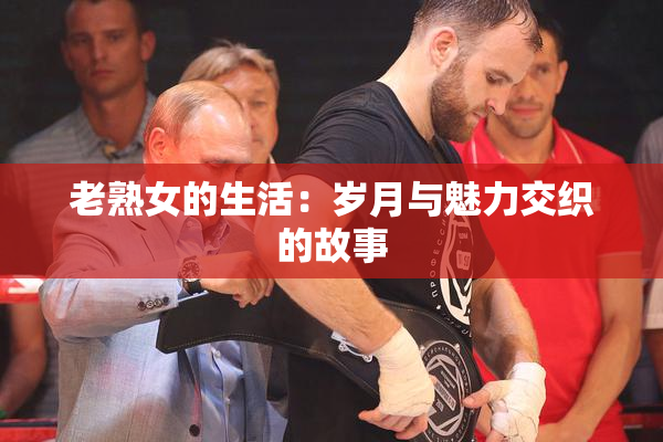 老熟女的生活：岁月与魅力交织的故事