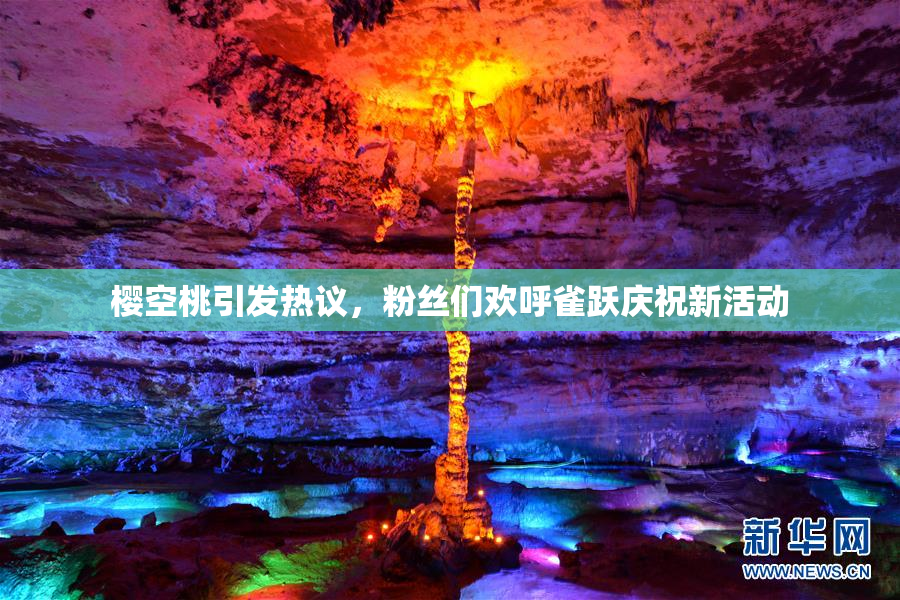 樱空桃引发热议，粉丝们欢呼雀跃庆祝新活动