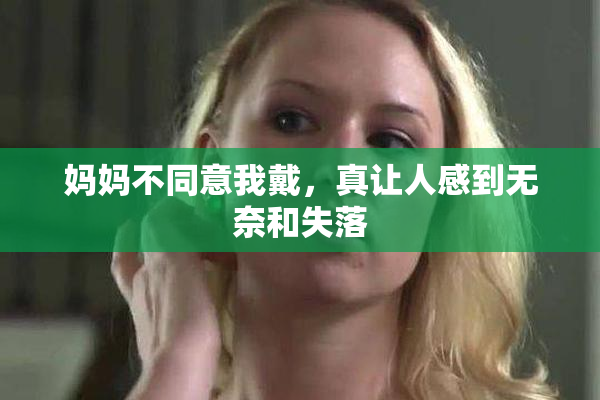 妈妈不同意我戴，真让人感到无奈和失落