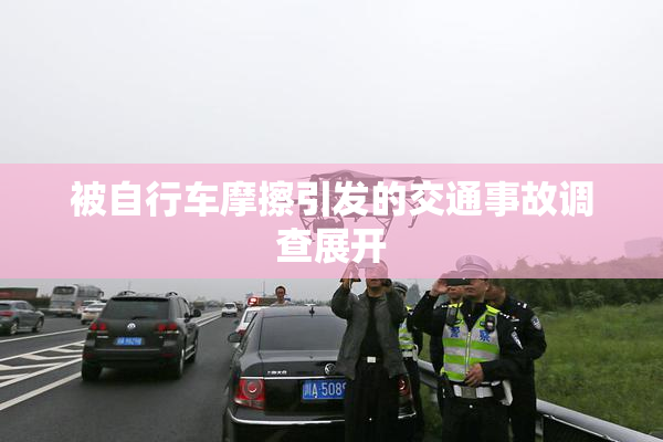 被自行车摩擦引发的交通事故调查展开