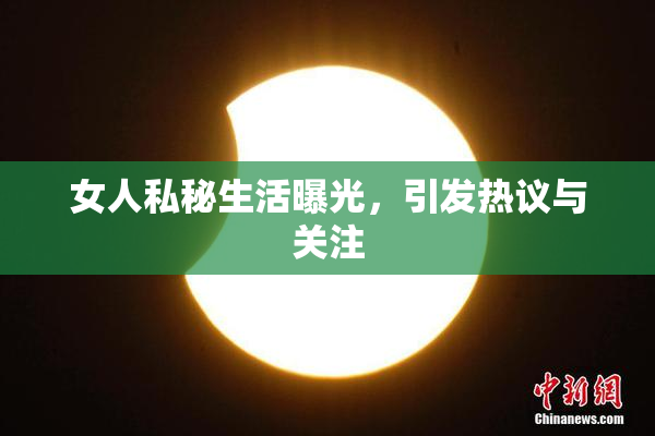 女人私秘生活曝光，引发热议与关注