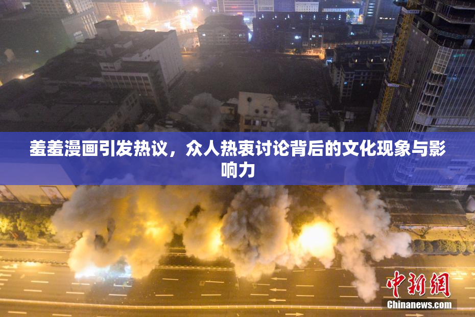 羞羞漫画引发热议，众人热衷讨论背后的文化现象与影响力