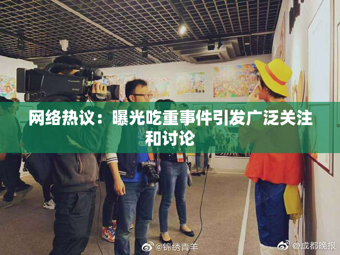 网络热议：曝光吃重事件引发广泛关注和讨论