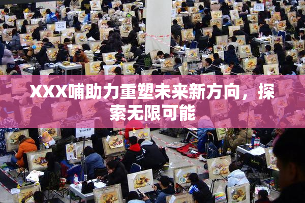 XXX哺助力重塑未来新方向，探索无限可能