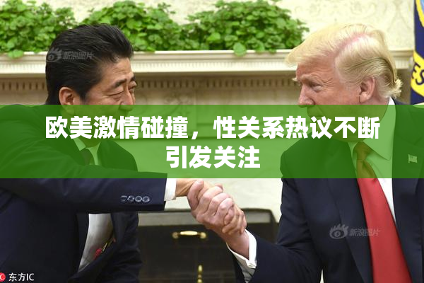 欧美激情碰撞，性关系热议不断引发关注
