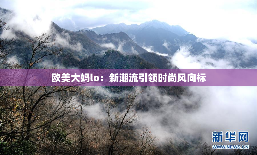 欧美大妈lo：新潮流引领时尚风向标