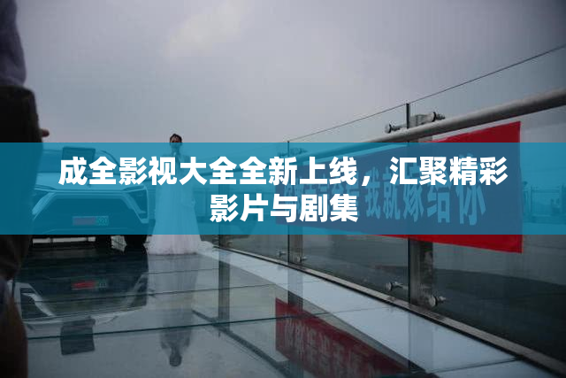 成全影视大全全新上线，汇聚精彩影片与剧集