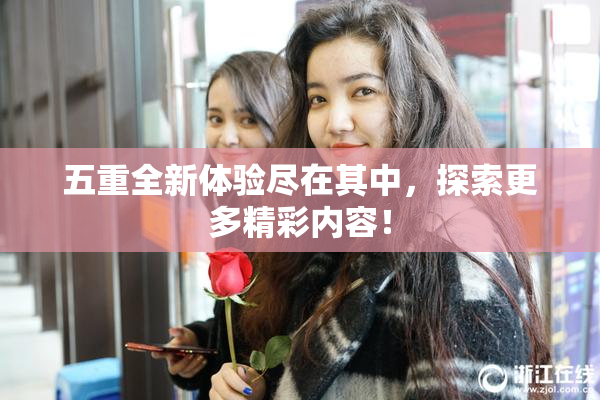 五重全新体验尽在其中，探索更多精彩内容！