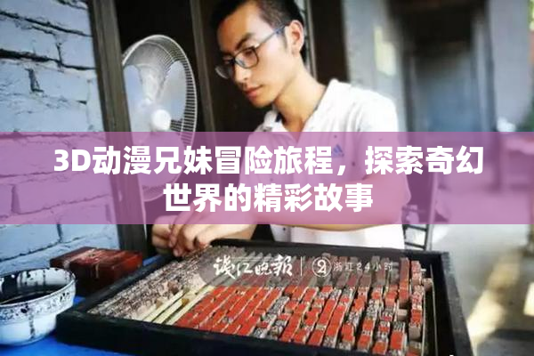 3D动漫兄妹冒险旅程，探索奇幻世界的精彩故事