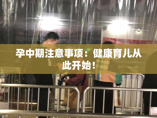 孕中期注意事项：健康育儿从此开始！