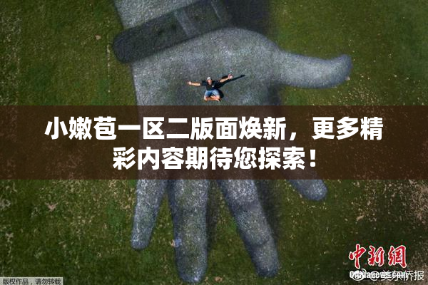 小嫩苞一区二版面焕新，更多精彩内容期待您探索！