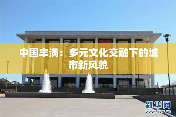 中国丰满：多元文化交融下的城市新风貌