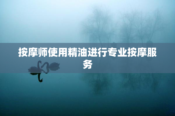 按摩师使用精油进行专业按摩服务