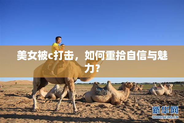美女被c打击，如何重拾自信与魅力？