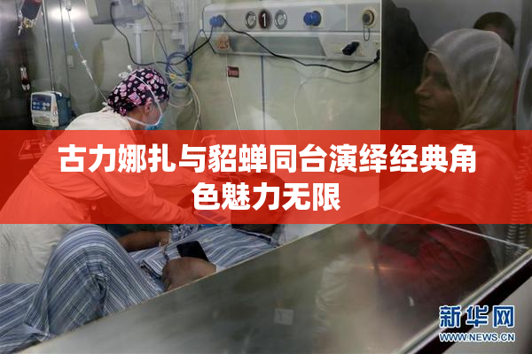 古力娜扎与貂蝉同台演绎经典角色魅力无限