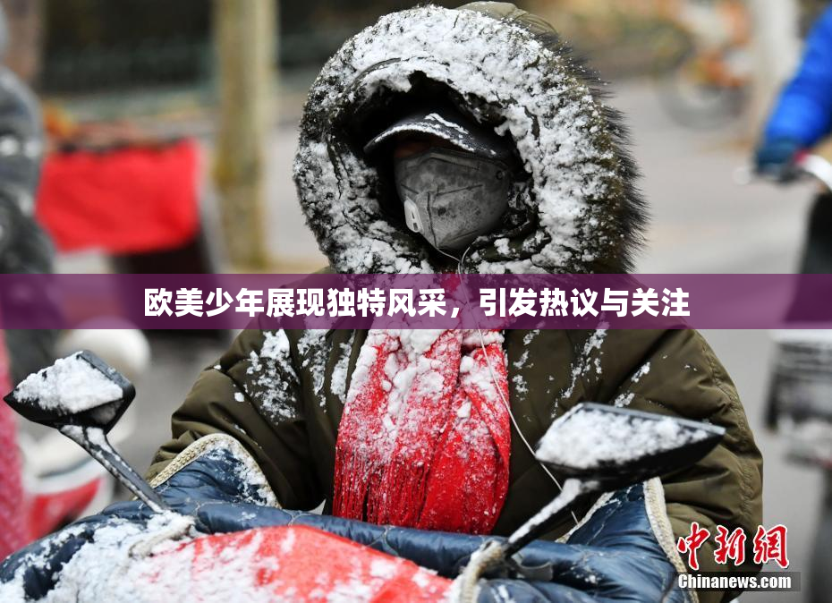 欧美少年展现独特风采，引发热议与关注
