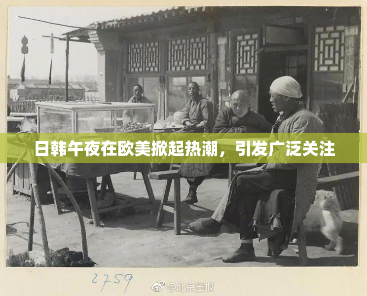 日韩午夜在欧美掀起热潮，引发广泛关注