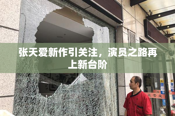 张天爱新作引关注，演员之路再上新台阶