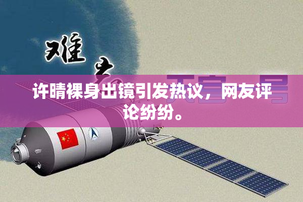 许晴裸身出镜引发热议，网友评论纷纷。