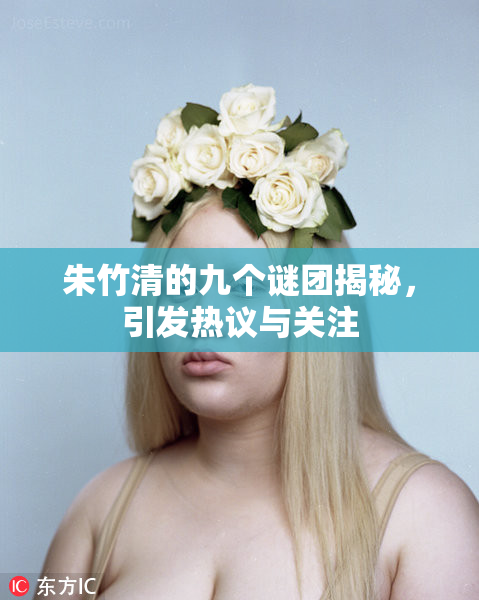 朱竹清的九个谜团揭秘，引发热议与关注