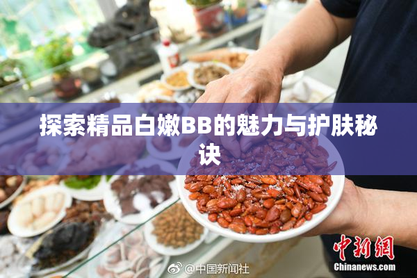 探索精品白嫩BB的魅力与护肤秘诀