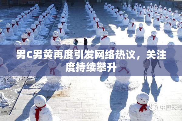 男C男黄再度引发网络热议，关注度持续攀升