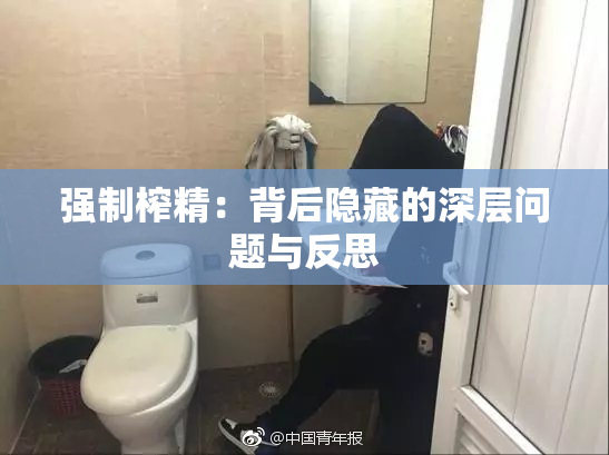 强制榨精：背后隐藏的深层问题与反思