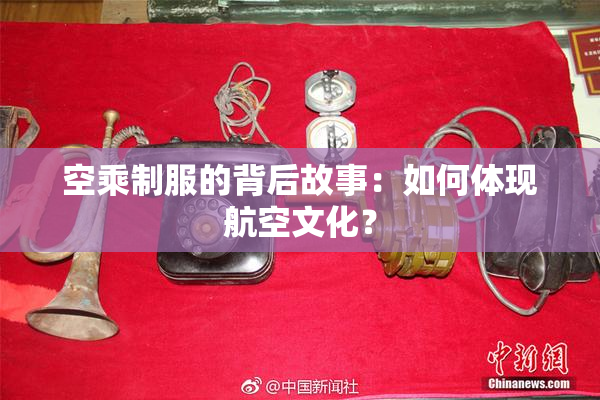 空乘制服的背后故事：如何体现航空文化？
