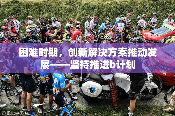 困难时期，创新解决方案推动发展——坚持推进b计划