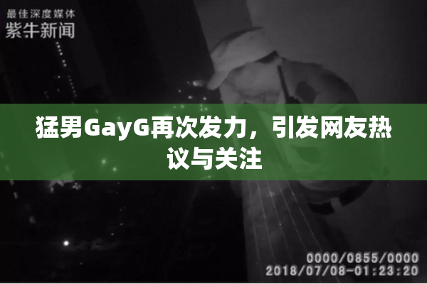 猛男GayG再次发力，引发网友热议与关注