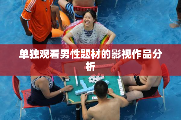 单独观看男性题材的影视作品分析