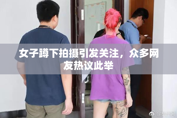女子蹲下拍摄引发关注，众多网友热议此举